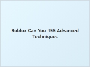 Advanced Techniques for Can You 455 in Roblox