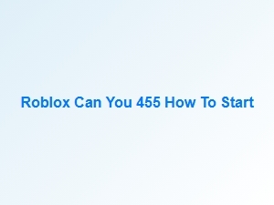 How to Start Playing Roblox Can You 455