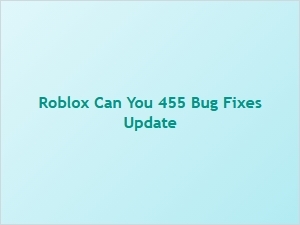 Roblox 455 Bug Fixes Update